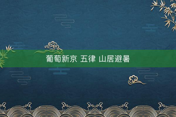 葡萄新京 五律 山居避暑