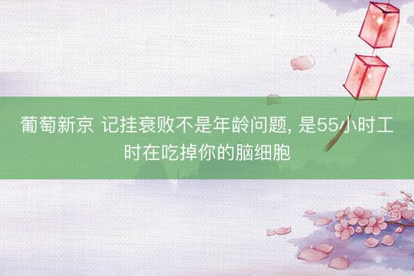葡萄新京 记挂衰败不是年龄问题， 是55小时工时在吃掉你的脑细胞