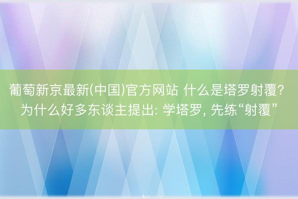 葡萄新京最新(中国)官方网站 什么是塔罗射覆? 为什么好多东谈主提出: 学塔罗, 先练“射覆”