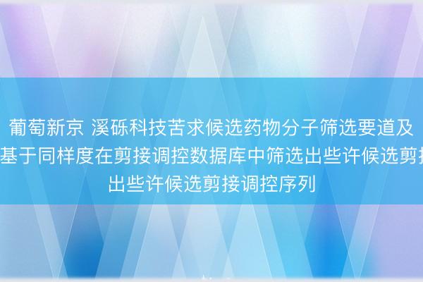 葡萄新京 溪砾科技苦求候选药物分子筛选要道及安装专利， 基于同样度在剪接调控数据库中筛选出些许候选剪接调控序列