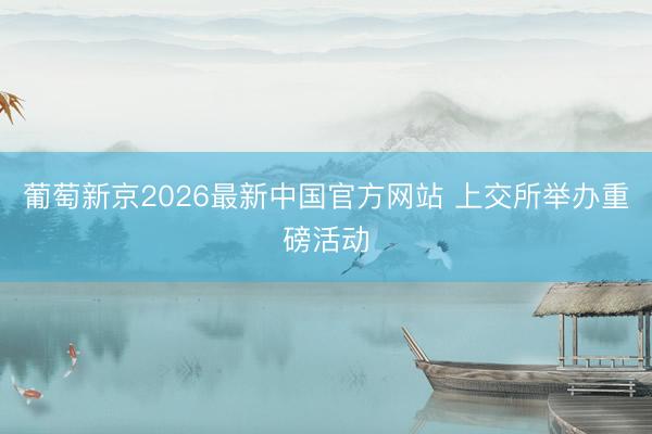 葡萄新京2026最新中国官方网站 上交所举办重磅活动