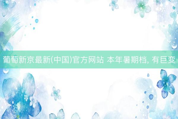 葡萄新京最新(中国)官方网站 本年暑期档， 有巨变