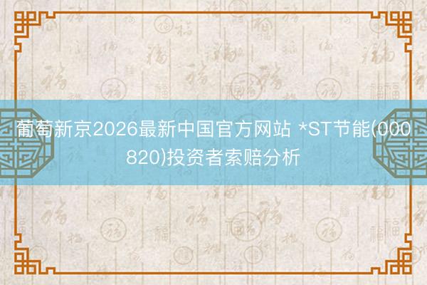 葡萄新京2026最新中国官方网站 *ST节能(000820)投资者索赔分析