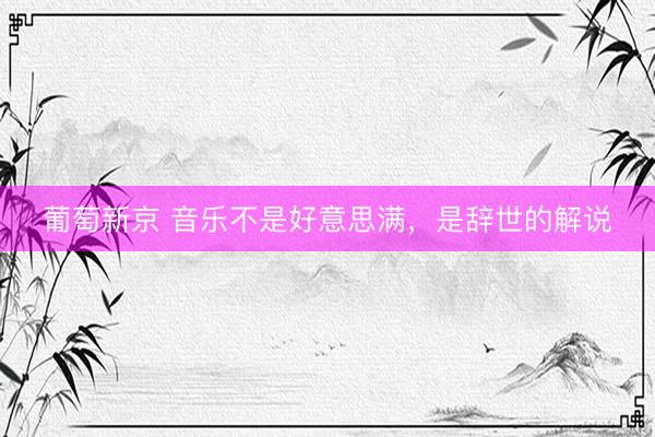 葡萄新京 音乐不是好意思满，是辞世的解说