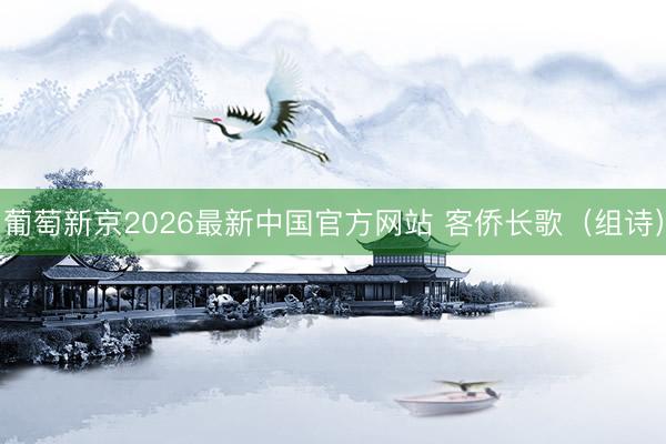葡萄新京2026最新中国官方网站 客侨长歌（组诗）
