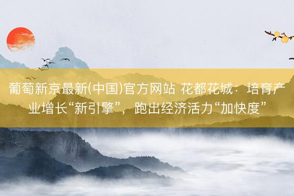 葡萄新京最新(中国)官方网站 花都花城：培育产业增长“新引擎”，跑出经济活力“加快度”